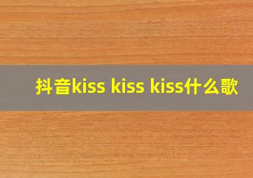 抖音kiss kiss kiss什么歌